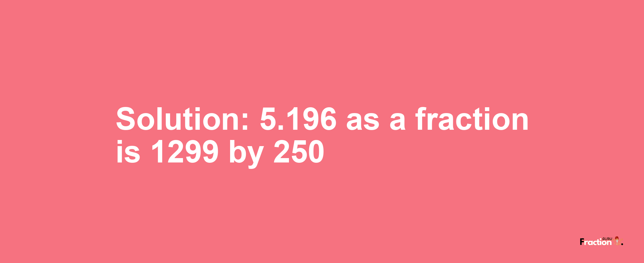 Solution:5.196 as a fraction is 1299/250